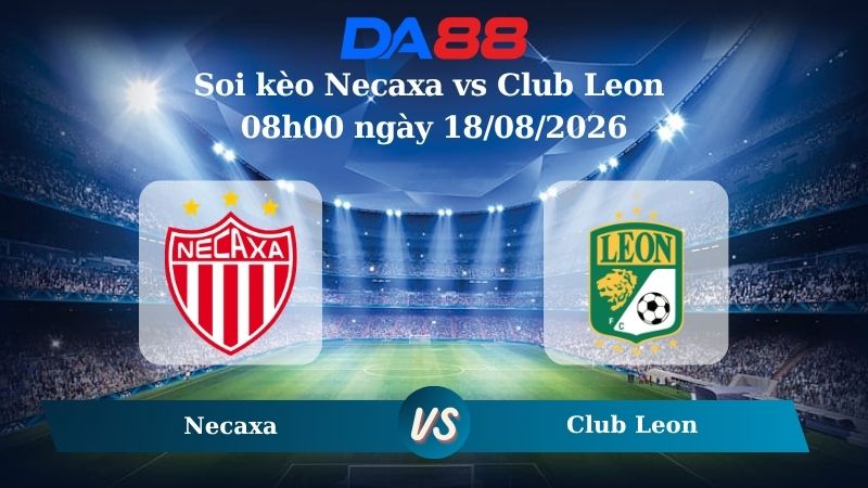 Nhận định soi kèo Necaxa vs Club Leon 08h00 ngày 18/08/2026