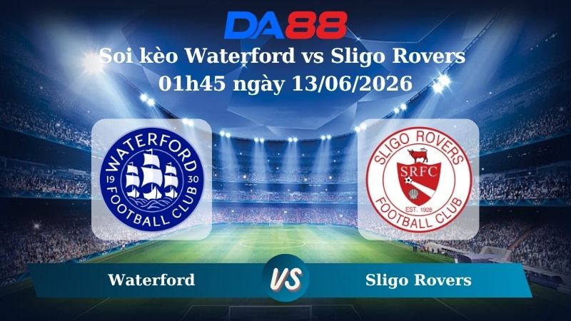 Nhận định soi kèo Waterford vs Sligo Rovers 01h45 ngày 13/06/2026