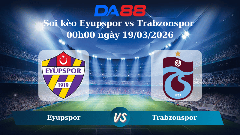 Nhận định soi kèo Eyupspor vs Trabzonspor 00h00 ngày 19/03/2026