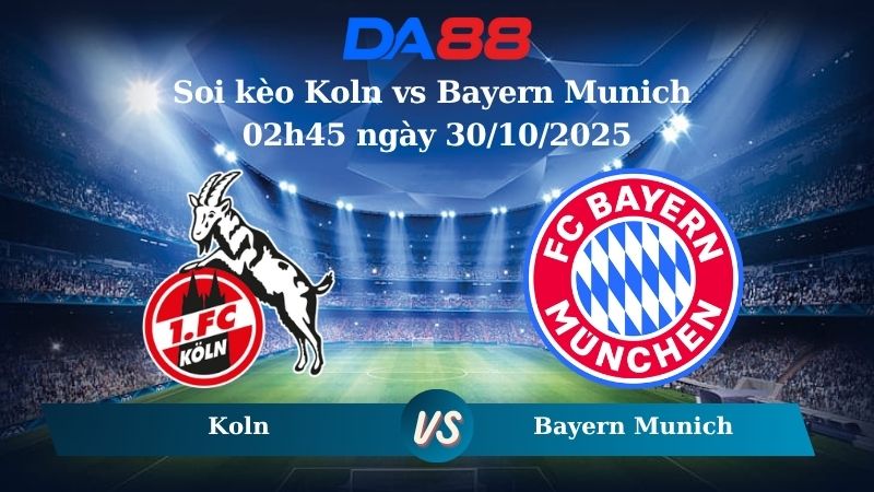 Soi kèo Koln vs Bayern Munich 02h45 ngày 30/10/2025