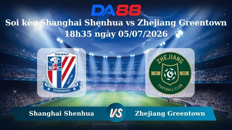 Nhận định soi kèo Shanghai Shenhua vs Zhejiang Greentown 18h35 ngày 05/07/2026