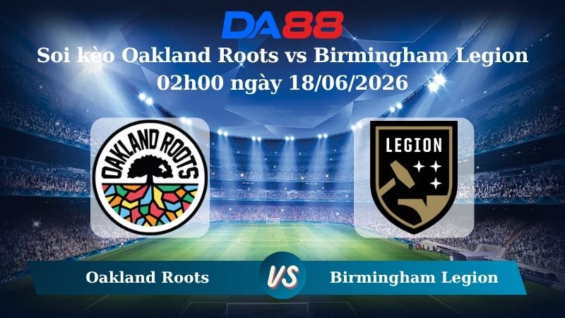 Nhận định soi kèo Oakland Roots vs Birmingham Legion 02h00 ngày 18/06/2026