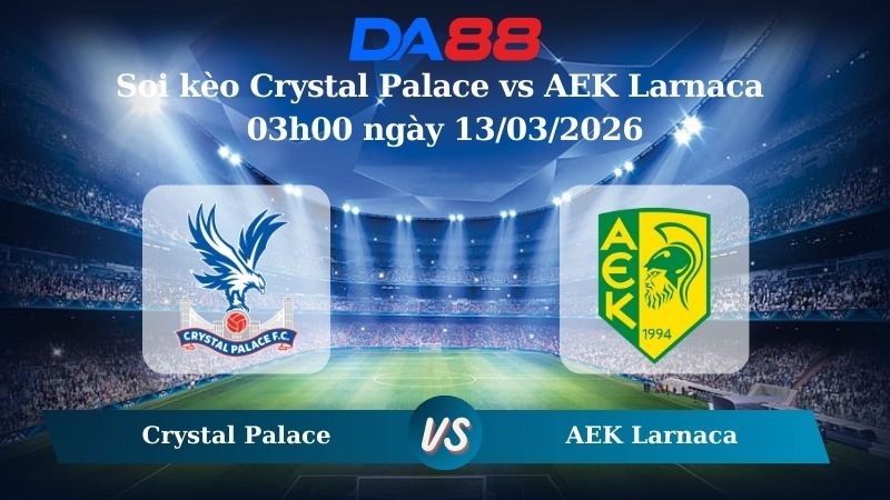 Nhận định soi kèo Crystal Palace vs AEK Larnaca 03h00 ngày 13/03/2026