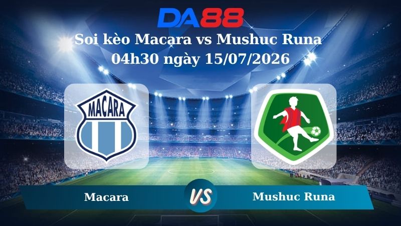 Nhận định soi kèo Macara vs Mushuc Runa 04h30 ngày 15/07/2026
