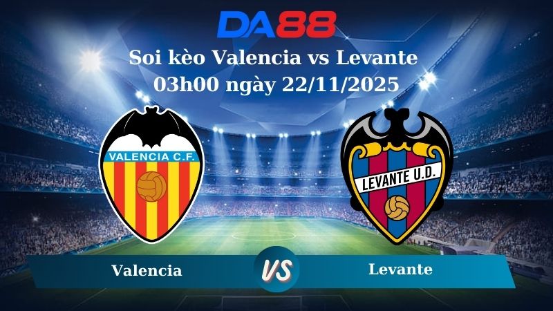 soi kèo Valencia vs Levante 03h00 ngày 22/11/2025