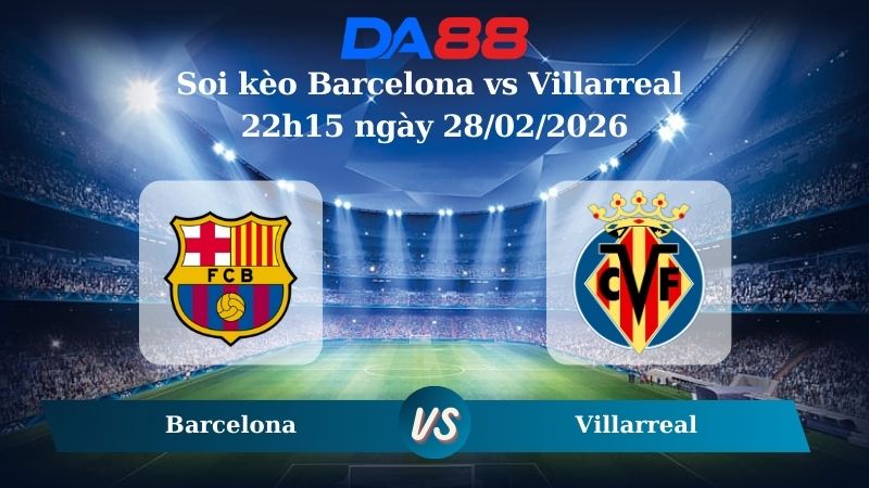 Nhận định soi kèo Barcelona vs Villarreal 22h15 ngày 28/02/2026