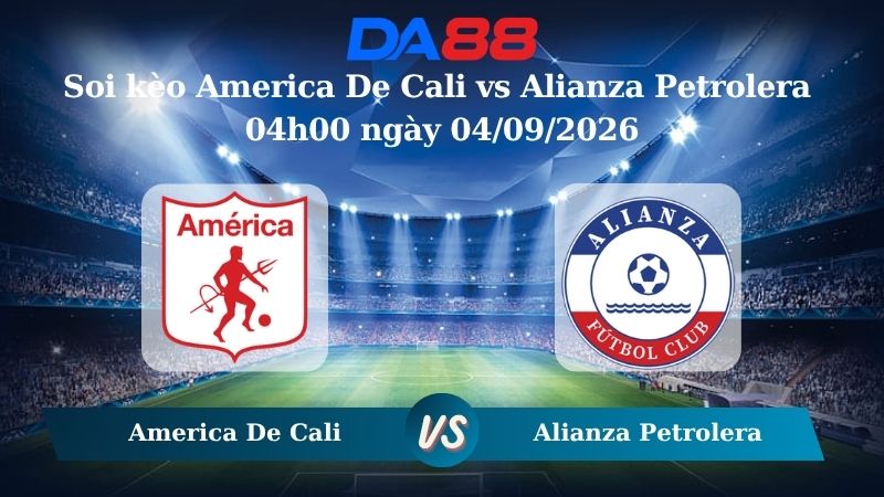 Soi kèo America De Cali vs Alianza Petrolera 04h00 ngày 04/09/2026