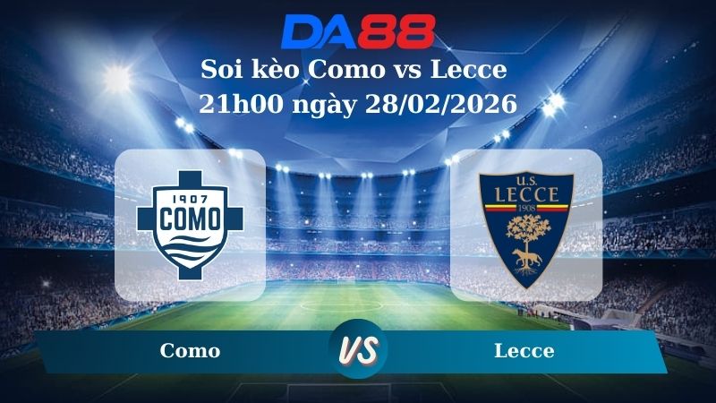 Nhận định soi kèo Como vs Lecce 21h00 ngày 28/02/2026