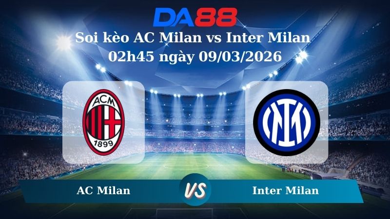 Nhận định soi kèo AC Milan vs Inter Milan 02h45 ngày 09/03/2026
