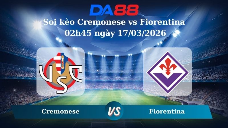 Soi kèo Cremonese vs Fiorentina 02h45 ngày 17/03/2026