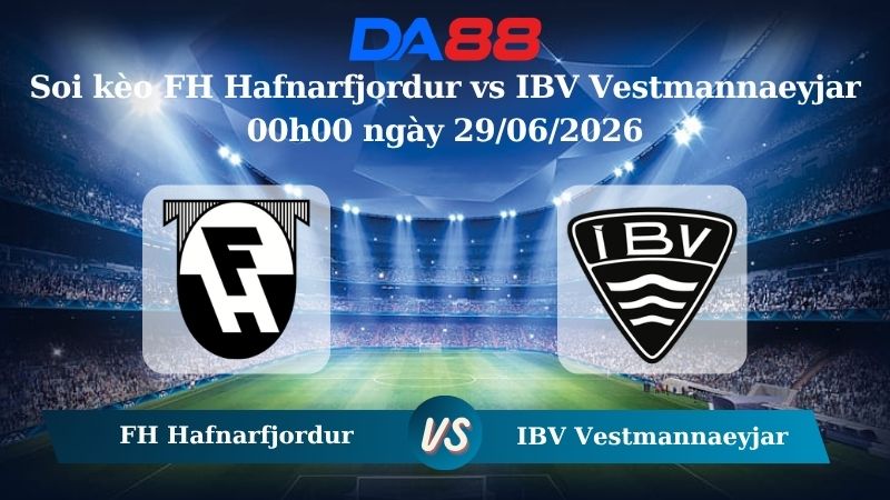 Nhận định soi kèo FH Hafnarfjordur vs IBV Vestmannaeyjar 00h00 ngày 29/06/2026