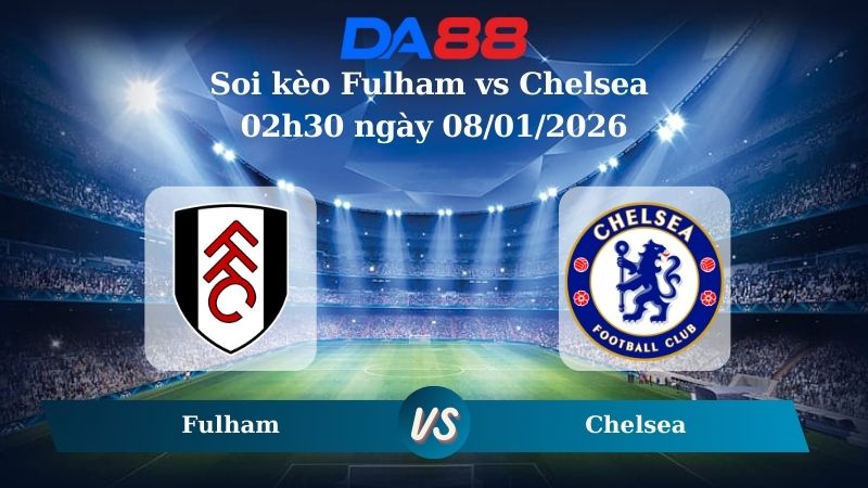 Nhận định soi kèo Fulham vs Chelsea 02h30 ngày 08/01/2026