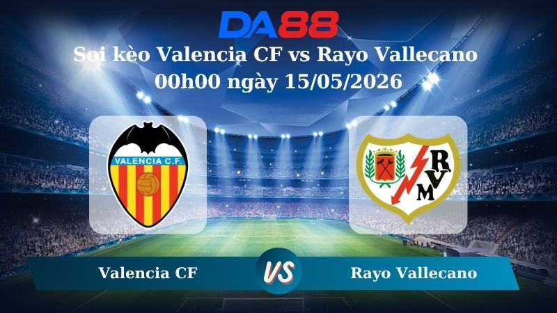 Nhận định soi kèo Valencia CF vs Rayo Vallecano 00h00 ngày 15/05/2026