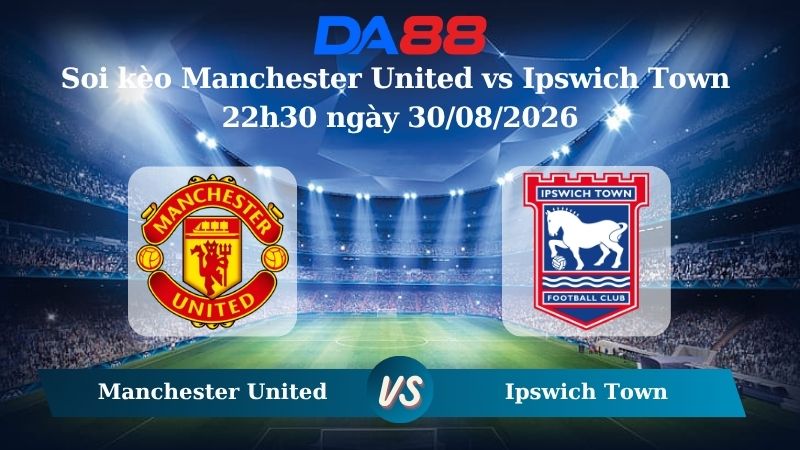 Nhận định soi kèo Manchester United vs Ipswich Town 22h30 ngày 30/08/2026