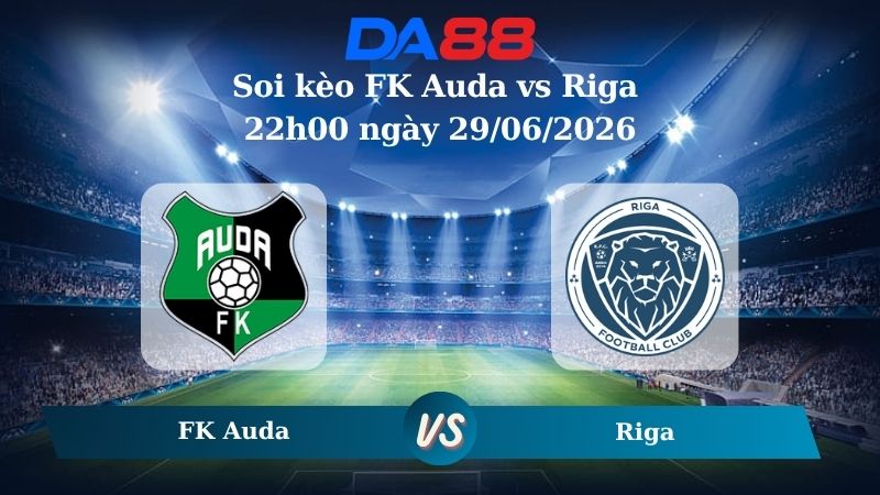 Nhận định soi kèo FK Auda vs Riga 22h00 ngày 29/06/2026