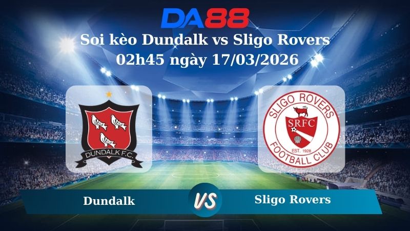 Soi kèo Dundalk vs Sligo Rovers 02h45 ngày 17/03/2026