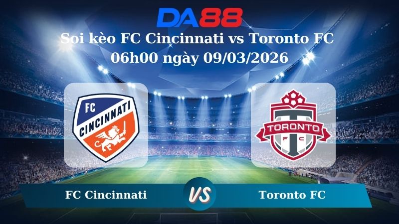 Nhận định soi kèo FC Cincinnati vs Toronto FC 06h00 ngày 09/03/2026