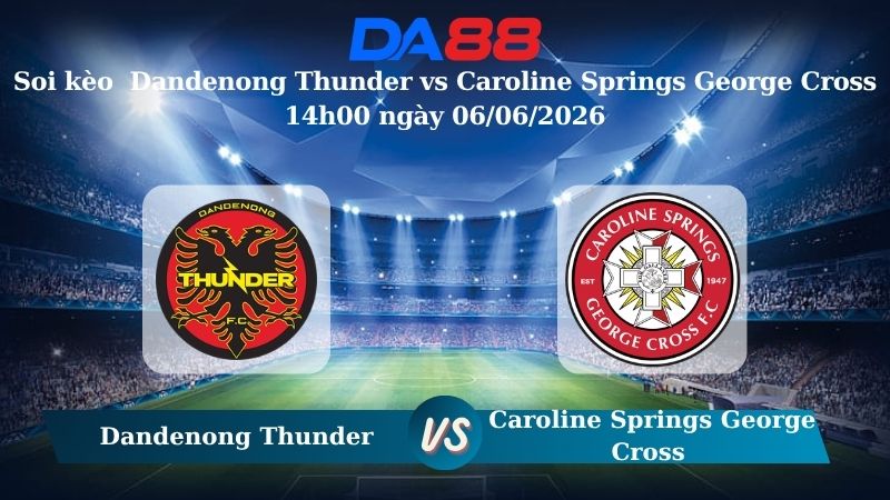 Nhận định soi kèo Dandenong Thunder vs Caroline Springs George Cross 14h00 ngày 06/06/2026