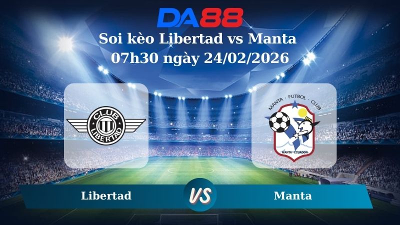 Nhận định soi kèo Libertad vs Manta 07h30 ngày 24/02/2026