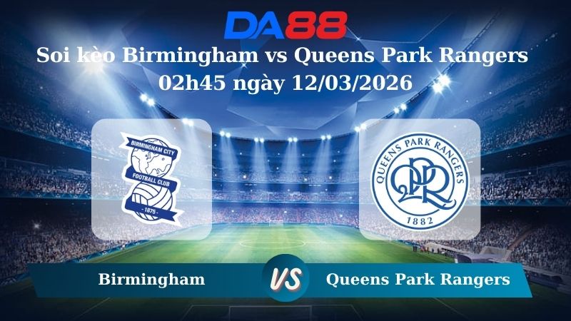 Nhận định soi kèo Birmingham vs Queens Park Rangers 02h45 ngày 12/03/2026