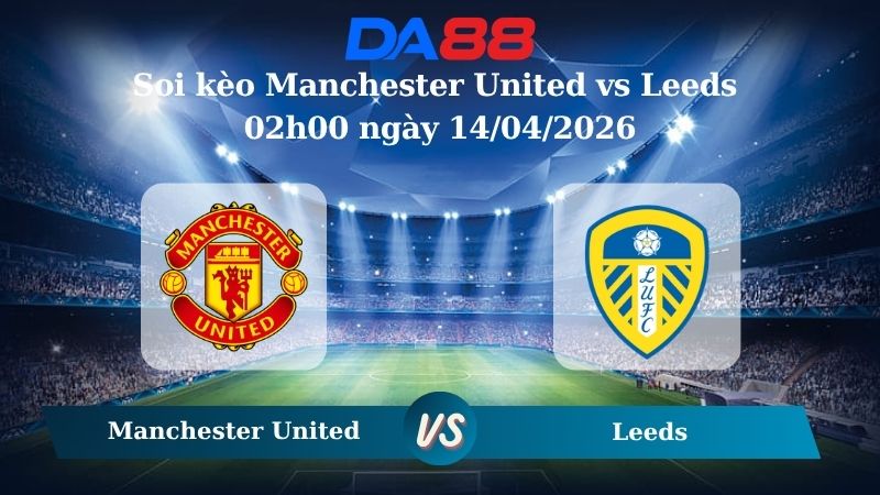 Nhận định soi kèo Manchester United vs Leeds 02h00 ngày 14/04/2026