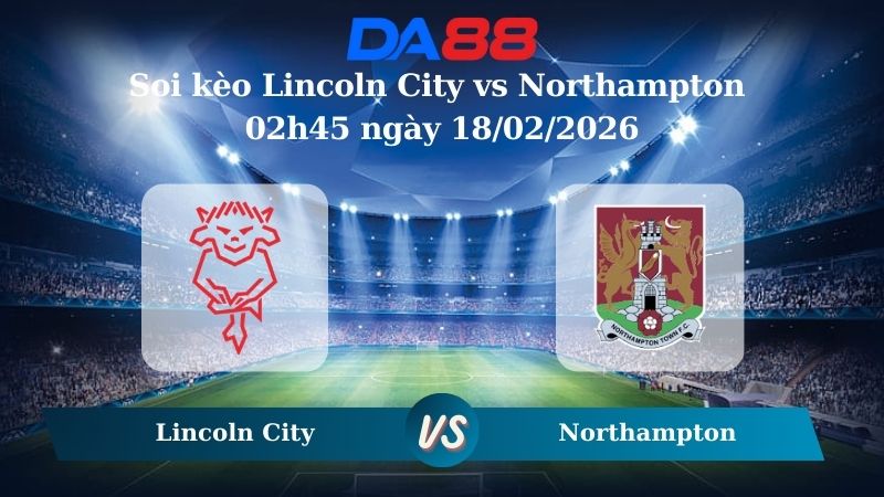 Nhận định soi kèo nhà cái Lincoln City vs Northampton 02h45 ngày 18/02/2026