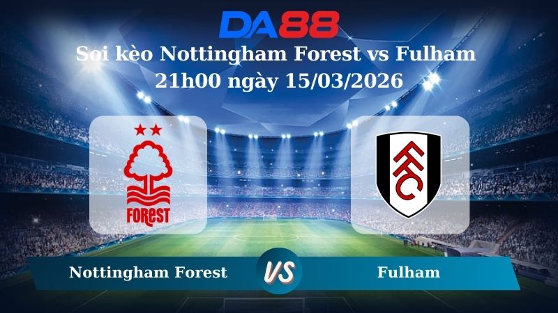 Nhận định soi kèo Nottingham Forest vs Fulham 21h00 ngày 15/03/2026