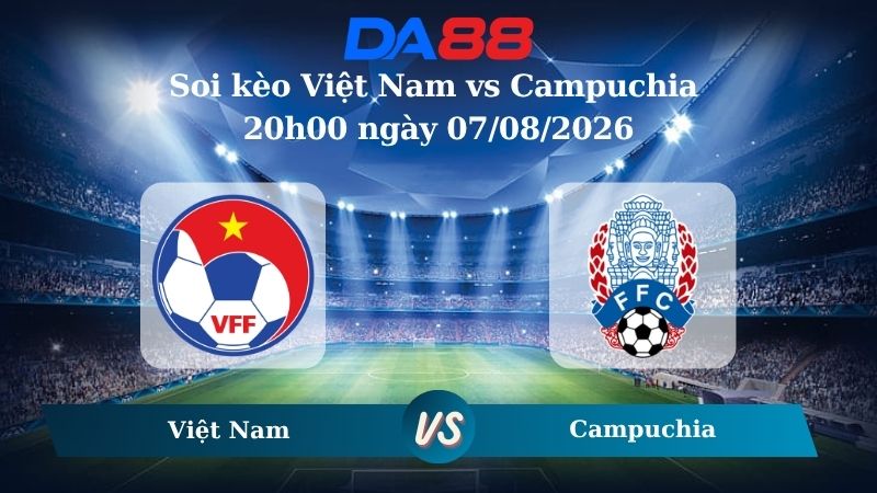 Nhận định soi kèo Việt Nam vs Campuchia 20h00 ngày 07/08/2026