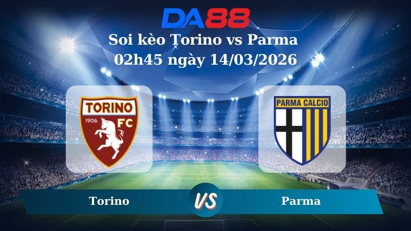 Nhận định soi kèo Torino vs Parma 02h45 ngày 14/03/2026