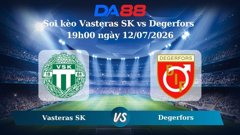 Nhận định soi kèo Vasteras SK vs Degerfors 18h35 ngày 10/07/2026