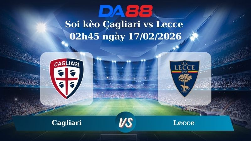 Nhận định soi kèo Cagliari vs Lecce 02h45 ngày 17/02/2026