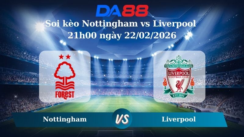 Nhận định soi kèo Nottingham vs Liverpool 21h00 ngày 22/02/2026