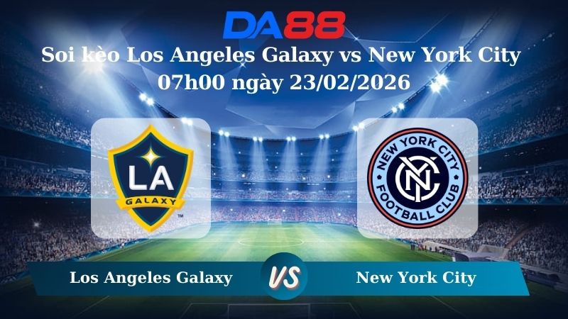 Nhận định soi kèo Los Angeles Galaxy vs New York City 07h00 ngày 23/02/2026