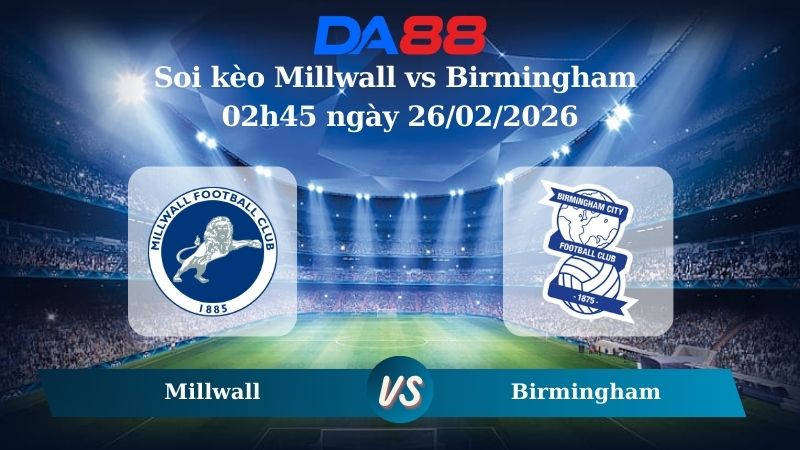 Nhận định soi kèo Millwall vs Birmingham 02h45 ngày 26/02/2026