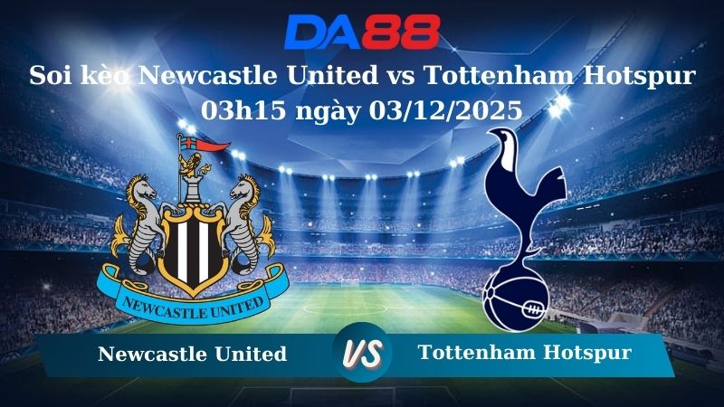 soi kèo Newcastle United vs Tottenham Hotspur 03h15 ngày 03/12/2025