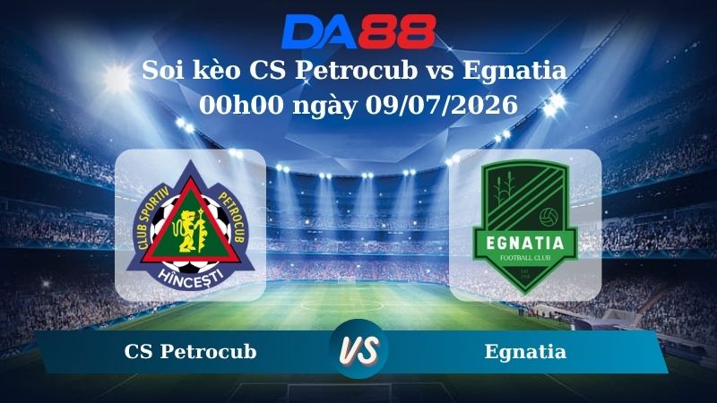 Nhận định soi kèo CS Petrocub vs Egnatia 00h00 ngày 09/07/2026