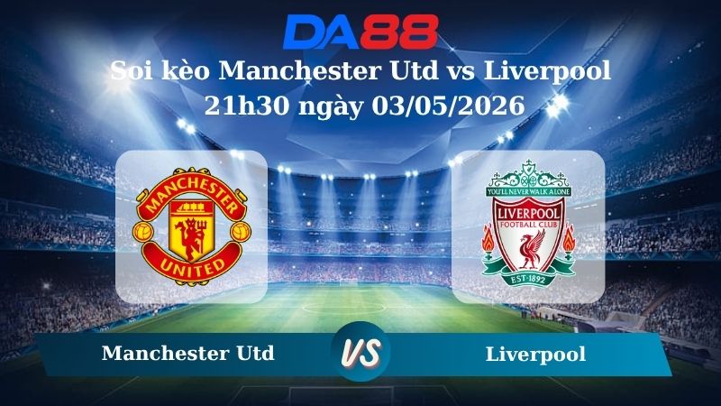Nhận định soi kèo Manchester Utd vs Liverpool 21h30 ngày 03/05/2026