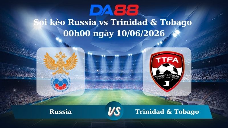 Nhận định soi kèo Russia vs Trinidad & Tobago 00h00 ngày 10/06/2026