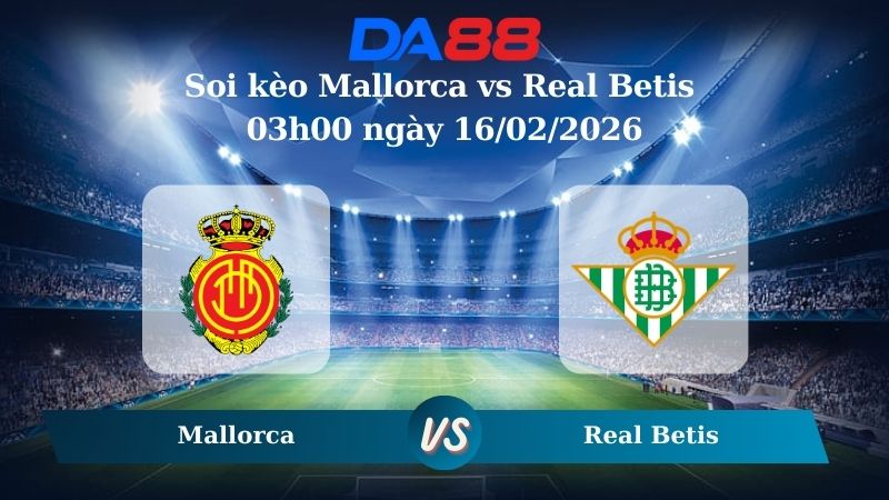 Nhận định soi kèo Mallorca vs Real Betis 03h00 ngày 16/02/2026