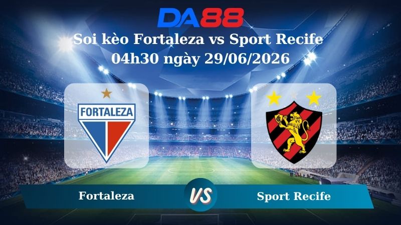 Nhận định soi kèo Fortaleza vs Sport Recife 04h30 ngày 29/06/2026