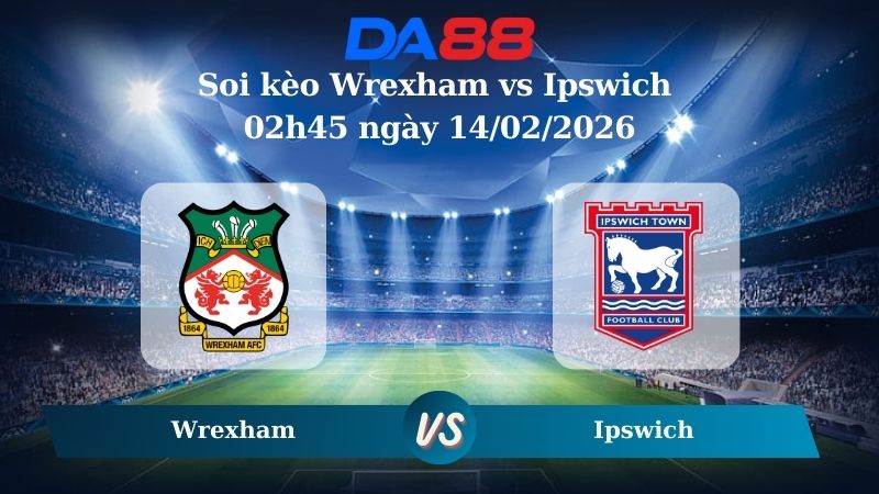 Nhận định soi kèo Wrexham vs Ipswich 02h45 ngày 14/02/2026