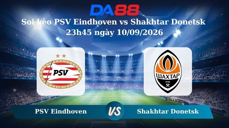 Nhận định soi kèo PSV Eindhoven vs Shakhtar Donetsk 23h45 ngày 10/09/2026
