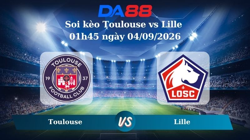 Soi kèo Toulouse vs Lille 01h45 ngày 04/09/2026