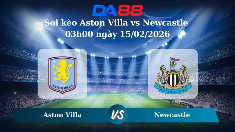 Nhận định soi kèo Aston Villa vs Newcastle 03h00 ngày 15/02/2026