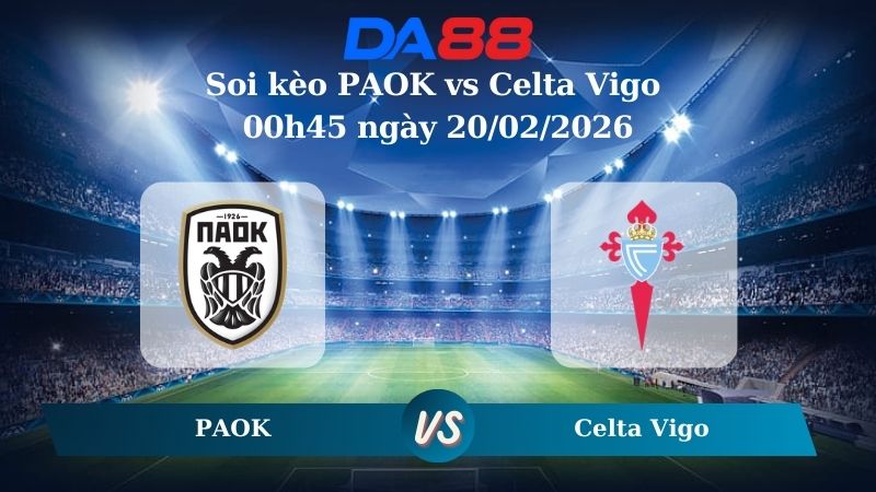 Nhận định soi kèo PAOK vs Celta Vigo 00h45 ngày 20/02/2026