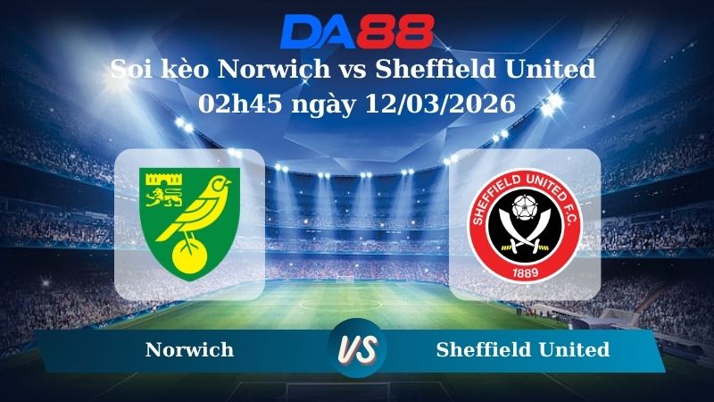 Nhận định soi kèo Norwich vs Sheffield United 02h45 ngày 12/03/2026