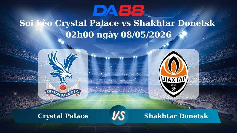 Nhận định soi kèo Crystal Palace vs Shakhtar Donetsk 02h00 ngày 08/05/2026