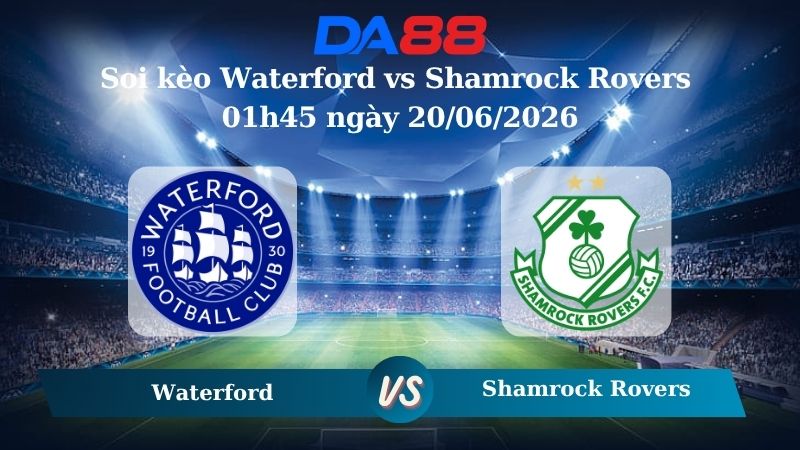 Nhận định soi kèo Waterford vs Shamrock Rovers 01h45 ngày 20/06/2026