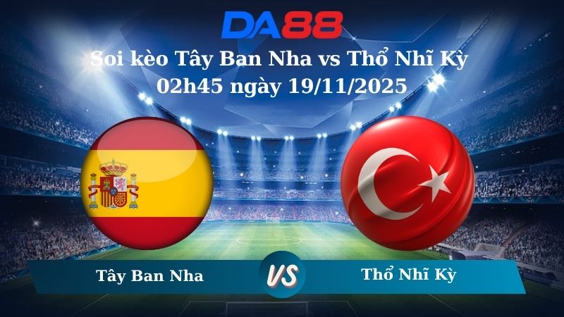 Soi kèo Tây Ban Nha vs Thổ Nhĩ Kỳ 02h45 ngày 19/11/2025
