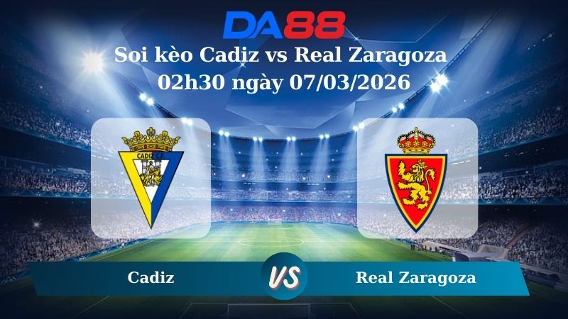 Nhận định soi kèo Cadiz vs Real Zaragoza 02h30 ngày 07/03/2026